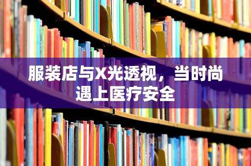 服装店与X光透视，当时尚遇上医疗安全