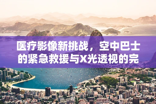 医疗影像新挑战，空中巴士的紧急救援与X光透视的完美结合