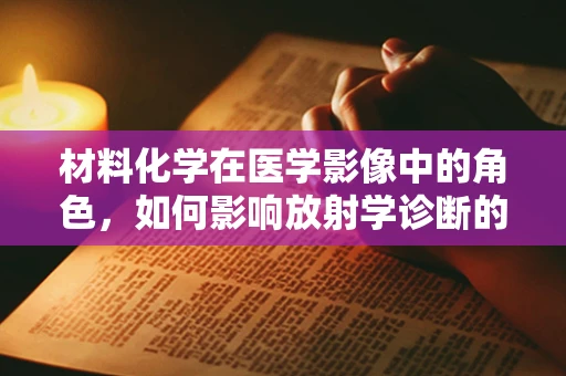 材料化学在医学影像中的角色，如何影响放射学诊断的准确性？