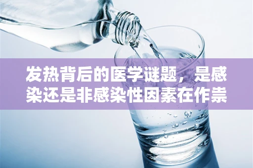 发热背后的医学谜题，是感染还是非感染性因素在作祟？