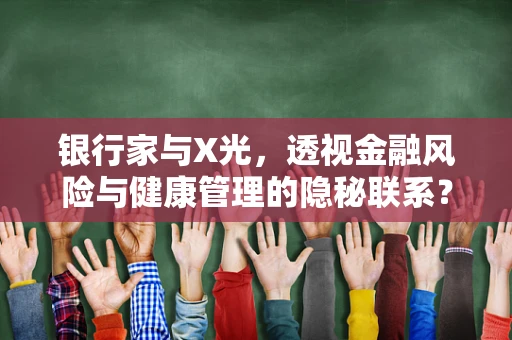 银行家与X光，透视金融风险与健康管理的隐秘联系？