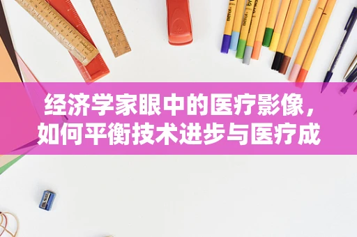 经济学家眼中的医疗影像，如何平衡技术进步与医疗成本？