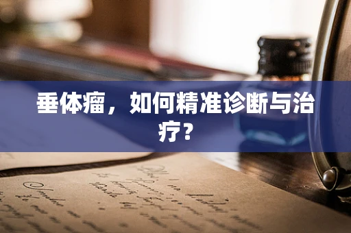 垂体瘤，如何精准诊断与治疗？