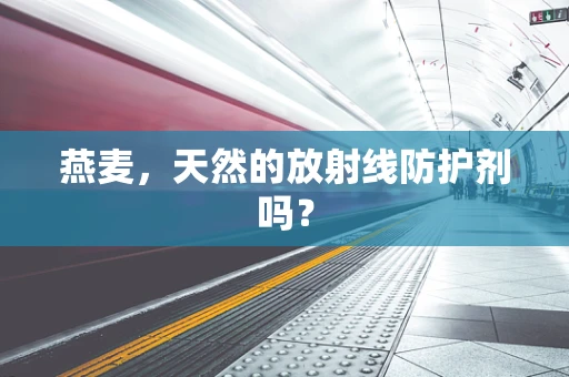 燕麦，天然的放射线防护剂吗？
