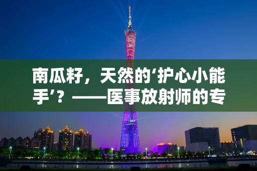 南瓜籽，天然的‘护心小能手’？——医事放射师的专业解读