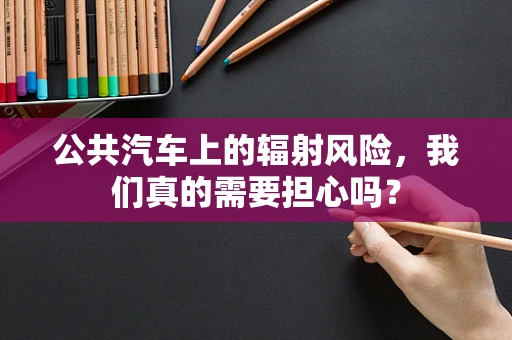 公共汽车上的辐射风险，我们真的需要担心吗？