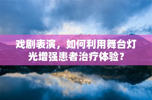 戏剧表演，如何利用舞台灯光增强患者治疗体验？