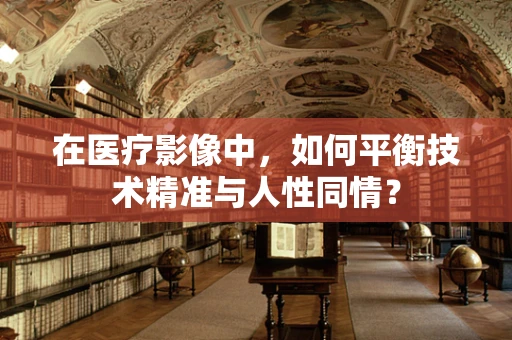 在医疗影像中，如何平衡技术精准与人性同情？