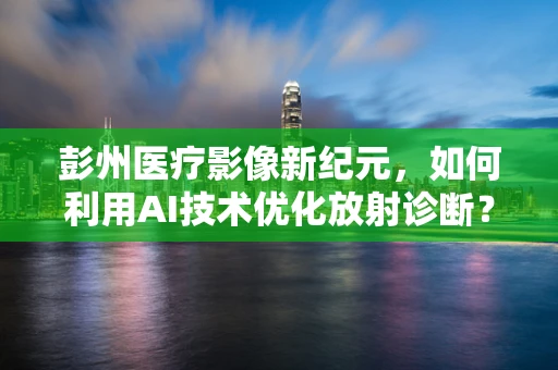 彭州医疗影像新纪元，如何利用AI技术优化放射诊断？
