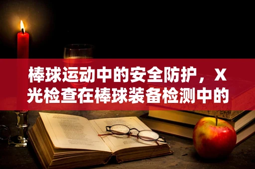 棒球运动中的安全防护，X光检查在棒球装备检测中的应用
