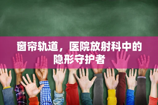 窗帘轨道，医院放射科中的隐形守护者
