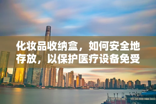 化妆品收纳盒，如何安全地存放，以保护医疗设备免受干扰？