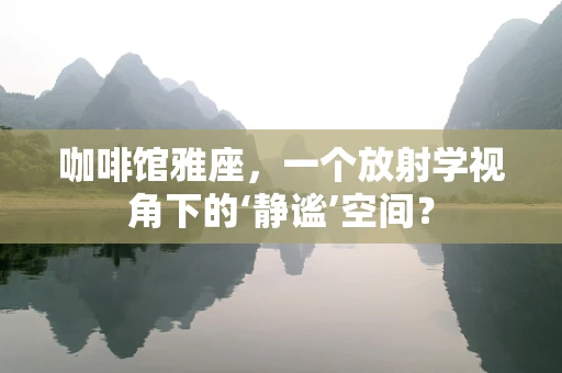 咖啡馆雅座，一个放射学视角下的‘静谧’空间？