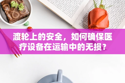 渡轮上的安全，如何确保医疗设备在运输中的无损？