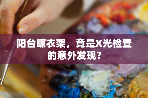 阳台晾衣架，竟是X光检查的意外发现？