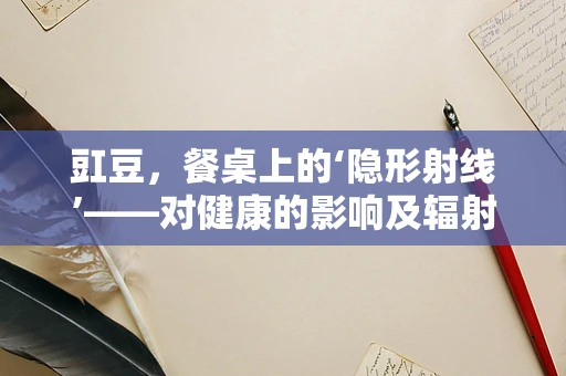 豇豆，餐桌上的‘隐形射线’——对健康的影响及辐射风险？
