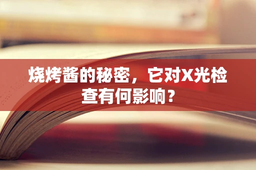 烧烤酱的秘密，它对X光检查有何影响？