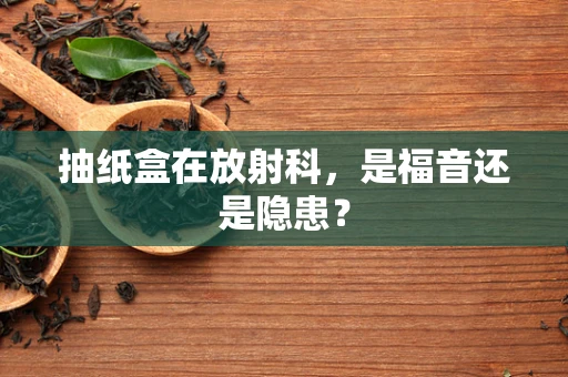 抽纸盒在放射科，是福音还是隐患？
