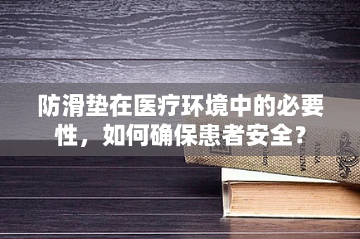 防滑垫在医疗环境中的必要性，如何确保患者安全？