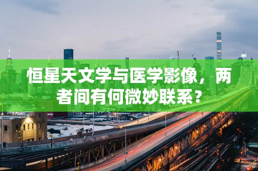 恒星天文学与医学影像，两者间有何微妙联系？