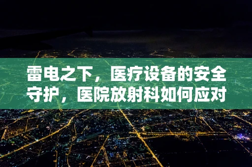 雷电之下，医疗设备的安全守护，医院放射科如何应对？