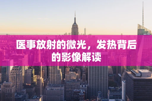 医事放射的微光，发热背后的影像解读
