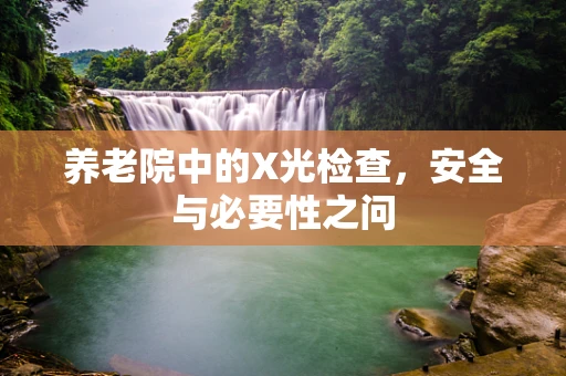 养老院中的X光检查，安全与必要性之问