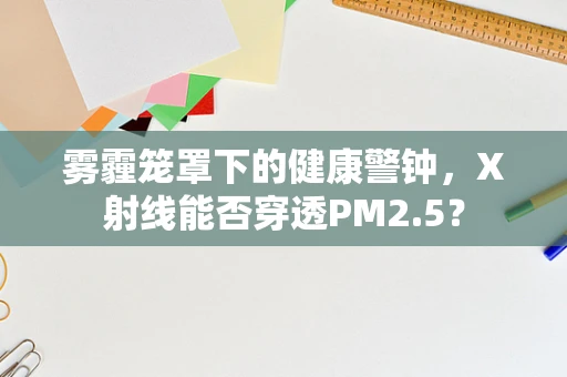 雾霾笼罩下的健康警钟，X射线能否穿透PM2.5？