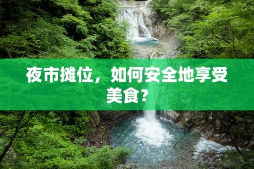 夜市摊位，如何安全地享受美食？