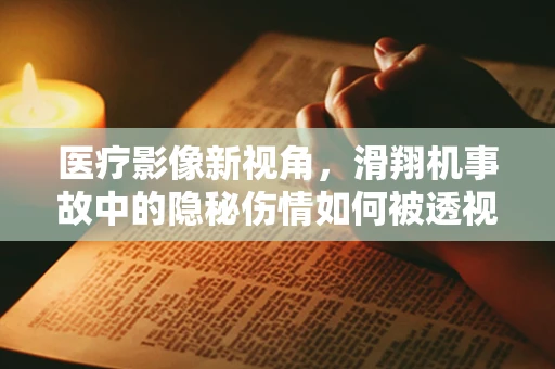 医疗影像新视角，滑翔机事故中的隐秘伤情如何被透视？
