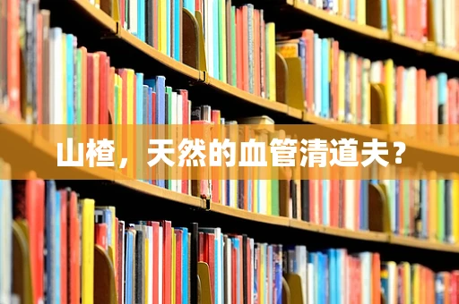 山楂，天然的血管清道夫？