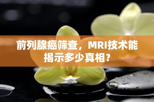 前列腺癌筛查，MRI技术能揭示多少真相？