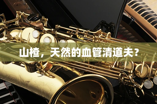 山楂，天然的血管清道夫？