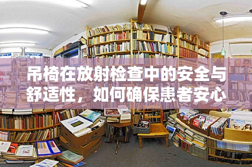吊椅在放射检查中的安全与舒适性，如何确保患者安心就座？