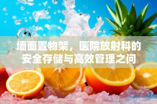 墙面置物架，医院放射科的安全存储与高效管理之问