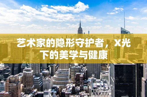 艺术家的隐形守护者，X光下的美学与健康
