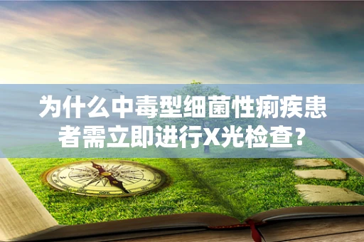 为什么中毒型细菌性痢疾患者需立即进行X光检查？