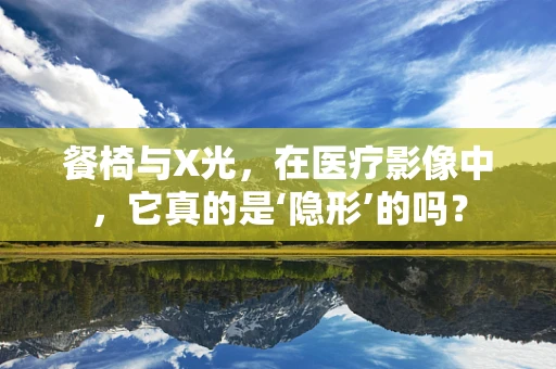 餐椅与X光，在医疗影像中，它真的是‘隐形’的吗？