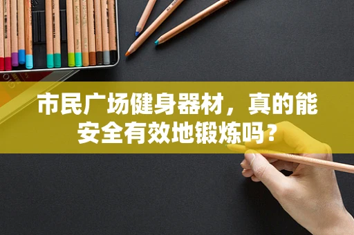 市民广场健身器材，真的能安全有效地锻炼吗？