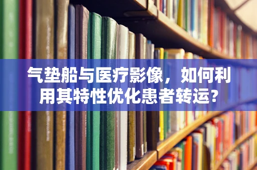 气垫船与医疗影像，如何利用其特性优化患者转运？