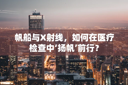 帆船与X射线，如何在医疗检查中‘扬帆’前行？