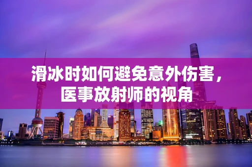 滑冰时如何避免意外伤害，医事放射师的视角