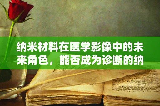 纳米材料在医学影像中的未来角色，能否成为诊断的纳米之眼？