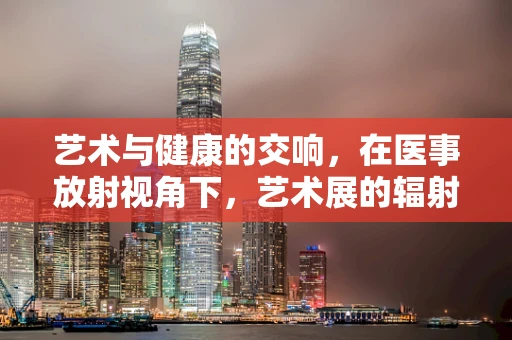 艺术与健康的交响，在医事放射视角下，艺术展的辐射效应