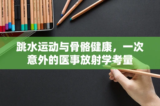 跳水运动与骨骼健康，一次意外的医事放射学考量