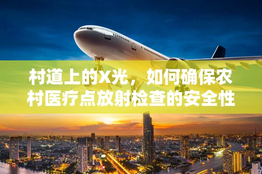 村道上的X光，如何确保农村医疗点放射检查的安全性？