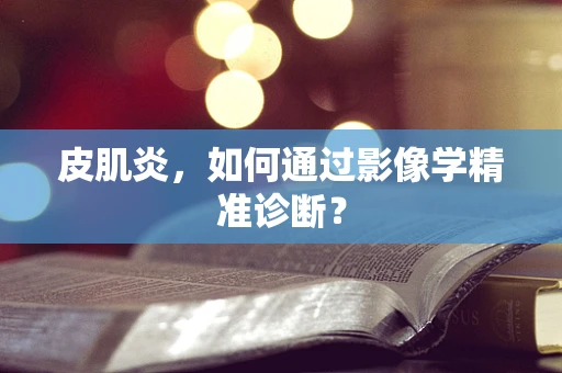 皮肌炎，如何通过影像学精准诊断？