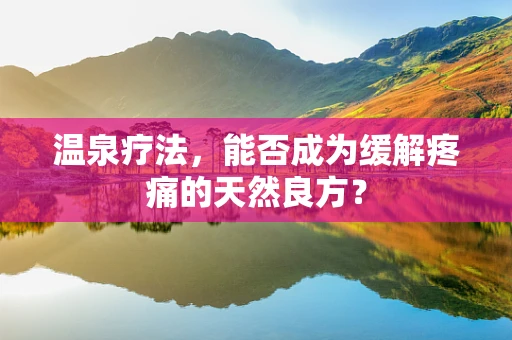 温泉疗法，能否成为缓解疼痛的天然良方？