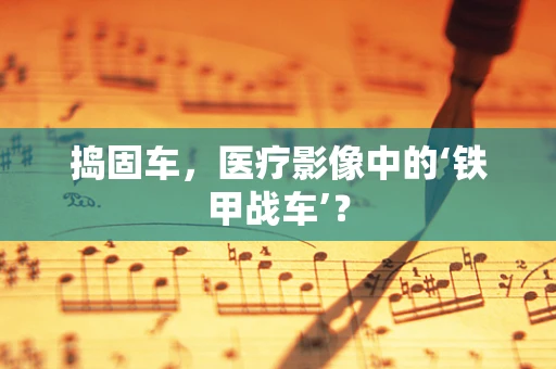 捣固车，医疗影像中的‘铁甲战车’？