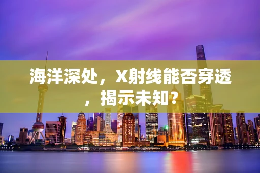 海洋深处，X射线能否穿透，揭示未知？